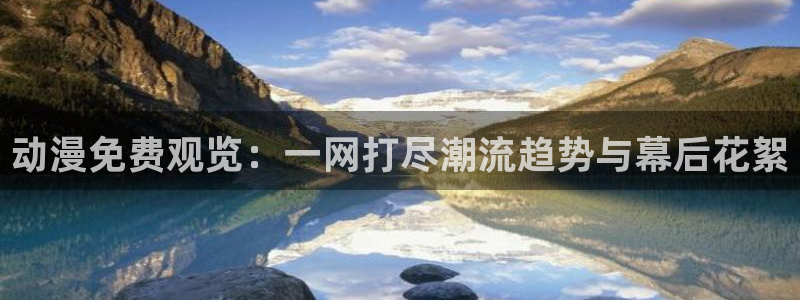 58动漫h：动漫免费观览：一网打尽潮流趋势与幕后花絮